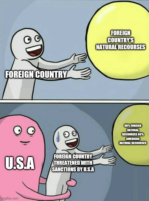 Running Away Balloon Meme | FOREIGN COUNTRY'S NATURAL RECOURSES; FOREIGN COUNTRY; 40% FOREIGN NATURAL RECOURSES 60% AMERICAN NATURAL RECOURSES; U.S.A; FOREIGN COUNTRY THREATENED WITH SANCTIONS BY U.S.A | image tagged in memes,running away balloon | made w/ Imgflip meme maker