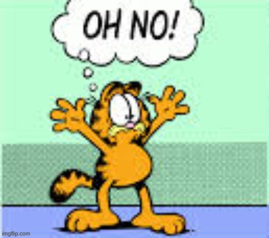Garfield oh no | image tagged in garfield oh no | made w/ Imgflip meme maker