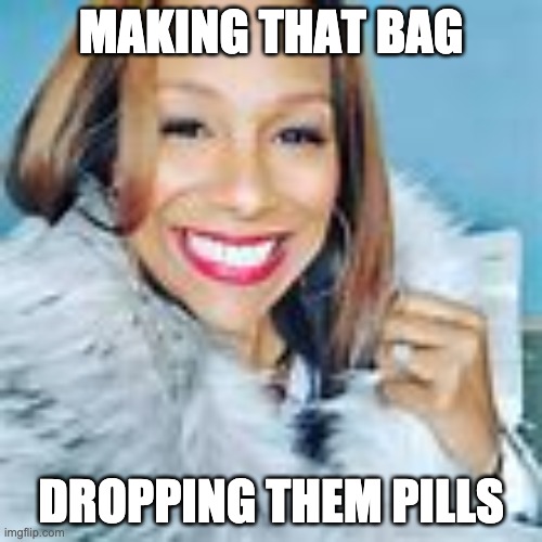 red pill | MAKING THAT BAG; DROPPING THEM PILLS | image tagged in funny | made w/ Imgflip meme maker