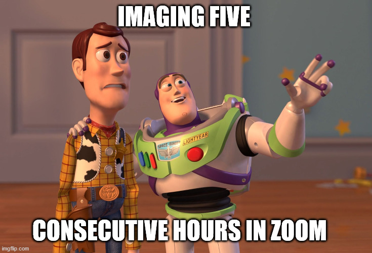 zoom | IMAGING FIVE; CONSECUTIVE HOURS IN ZOOM | image tagged in memes,x x everywhere | made w/ Imgflip meme maker