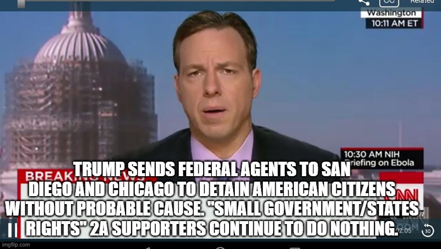 The guns were never about "resisting tyranny" were they? | TRUMP SENDS FEDERAL AGENTS TO SAN DIEGO AND CHICAGO TO DETAIN AMERICAN CITIZENS WITHOUT PROBABLE CAUSE. "SMALL GOVERNMENT/STATES RIGHTS" 2A SUPPORTERS CONTINUE TO DO NOTHING. | image tagged in cnn breaking news template,conservative hypocrisy,2nd amendment,united states | made w/ Imgflip meme maker