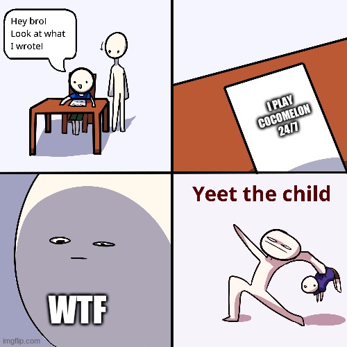 Yeet the child | I PLAY COCOMELON 24/7; WTF | image tagged in yeet the child | made w/ Imgflip meme maker