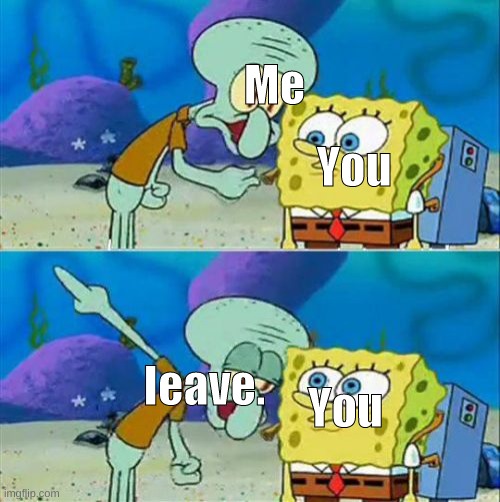 Me You Ieave. You | image tagged in memes,talk to spongebob | made w/ Imgflip meme maker