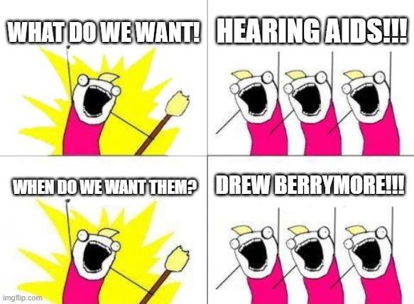 What..what do we want? | WHAT DO WE WANT! HEARING AIDS!!! DREW BERRYMORE!!! WHEN DO WE WANT THEM? | image tagged in memes,what do we want,hearing,old people | made w/ Imgflip meme maker