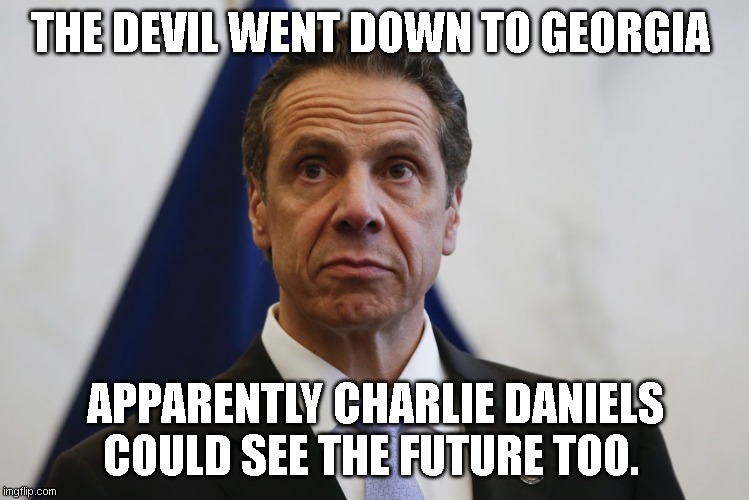 Andrew Cuomo | THE DEVIL WENT DOWN TO GEORGIA; APPARENTLY CHARLIE DANIELS COULD SEE THE FUTURE TOO. | image tagged in andrew cuomo | made w/ Imgflip meme maker