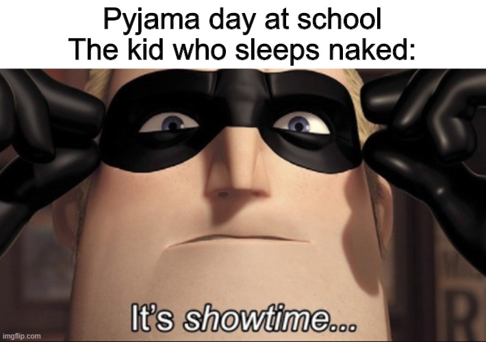:) | Pyjama day at school
The kid who sleeps naked: | image tagged in it's showtime | made w/ Imgflip meme maker