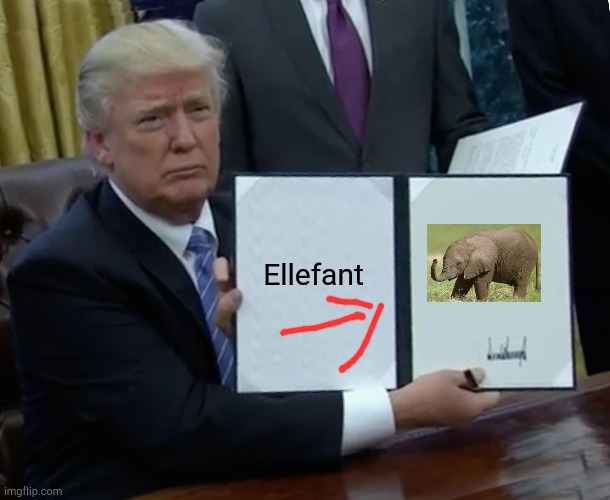 Trump Bill Signing Meme | Ellefant | image tagged in memes,trump bill signing | made w/ Imgflip meme maker
