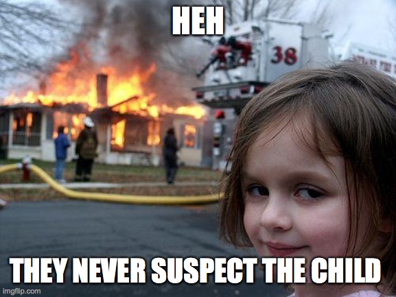 Disaster Girl Meme | HEH; THEY NEVER SUSPECT THE CHILD | image tagged in memes,disaster girl | made w/ Imgflip meme maker