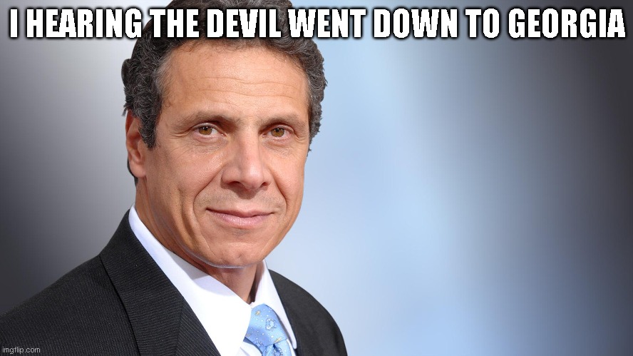 Andrew Cuomo | I HEARING THE DEVIL WENT DOWN TO GEORGIA | image tagged in andrew cuomo | made w/ Imgflip meme maker