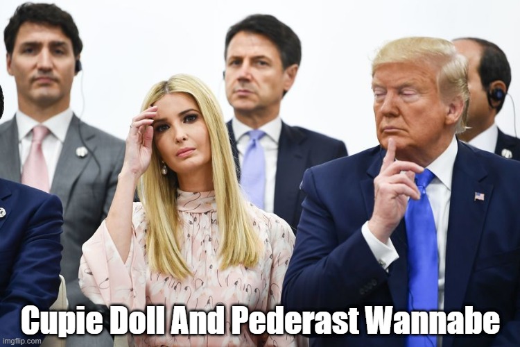 "Cupie Doll And Pederast Wannabe" | Cupie Doll And Pederast Wannabe | image tagged in trump,pederast,ivanka,cupie doll ivanka,google trevor noah trump wants to bang his daughter | made w/ Imgflip meme maker