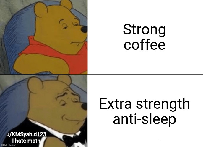 Tuxedo Winnie The Pooh | Strong coffee; Extra strength anti-sleep; u/KMSyahid123
I hate math | image tagged in memes,tuxedo winnie the pooh | made w/ Imgflip meme maker
