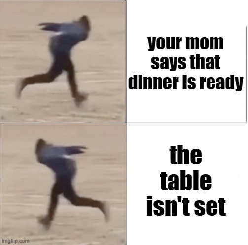 Naruto Runner Drake (Flipped) | your mom says that dinner is ready; the table isn't set | image tagged in naruto runner drake flipped,i'm 15 so don't try it,who reads these | made w/ Imgflip meme maker