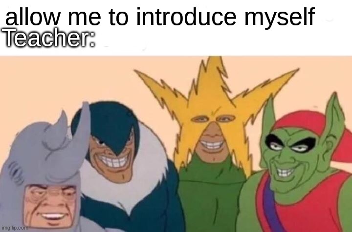 ok | allow me to introduce myself; Teacher: | image tagged in memes,me and the boys | made w/ Imgflip meme maker