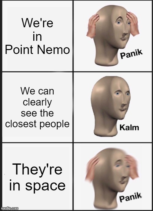 Point N E M O | We're in Point Nemo; We can clearly see the closest people; They're in space | image tagged in memes,panik kalm panik,point nemo | made w/ Imgflip meme maker