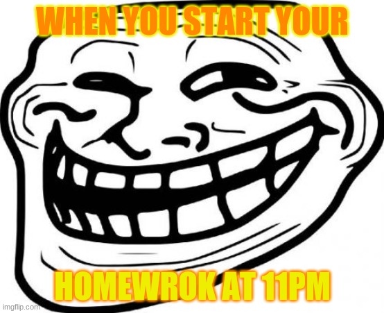 Troll Face | WHEN YOU START YOUR; HOMEWROK AT 11PM | image tagged in memes,troll face | made w/ Imgflip meme maker