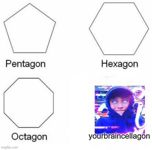 meme | yourbraincellagon | image tagged in pentagon hexagon octagon | made w/ Imgflip meme maker