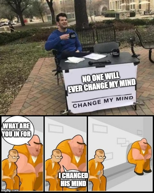 Can you change his mind? | NO ONE WILL EVER CHANGE MY MIND; WHAT ARE YOU IN FOR; I CHANGED HIS MIND | image tagged in what are you in for,memes,change my mind | made w/ Imgflip meme maker