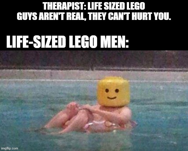Don't get anywhere near me pls | THERAPIST: LIFE SIZED LEGO GUYS AREN'T REAL, THEY CAN'T HURT YOU. LIFE-SIZED LEGO MEN: | image tagged in lego | made w/ Imgflip meme maker