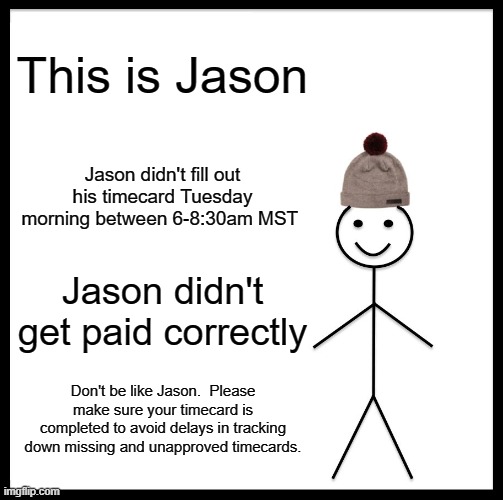 This is Jason | This is Jason; Jason didn't fill out his timecard Tuesday morning between 6-8:30am MST; Jason didn't get paid correctly; Don't be like Jason.  Please make sure your timecard is completed to avoid delays in tracking down missing and unapproved timecards. | image tagged in memes,be like bill | made w/ Imgflip meme maker
