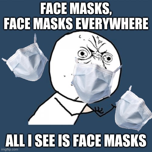 Face mask | FACE MASKS, FACE MASKS EVERYWHERE; ALL I SEE IS FACE MASKS | image tagged in memes,y u no,face mask,coronavirus,stay safe | made w/ Imgflip meme maker