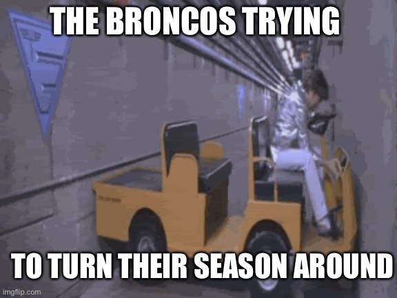 Broncos are sucky | THE BRONCOS TRYING; TO TURN THEIR SEASON AROUND | image tagged in broncos | made w/ Imgflip meme maker
