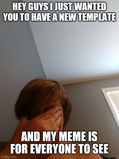 Why the f | HEY GUYS I JUST WANTED YOU TO HAVE A NEW TEMPLATE; AND MY MEME IS FOR EVERYONE TO SEE | image tagged in why the f | made w/ Imgflip meme maker