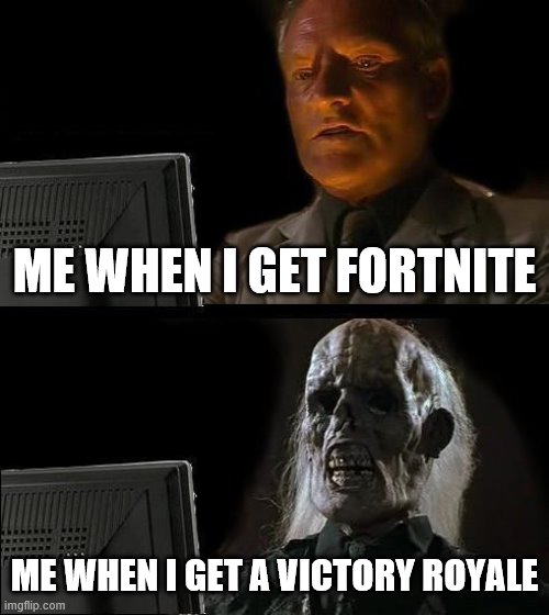 I'll Just Wait Here Meme | ME WHEN I GET FORTNITE; ME WHEN I GET A VICTORY ROYALE | image tagged in memes,i'll just wait here | made w/ Imgflip meme maker
