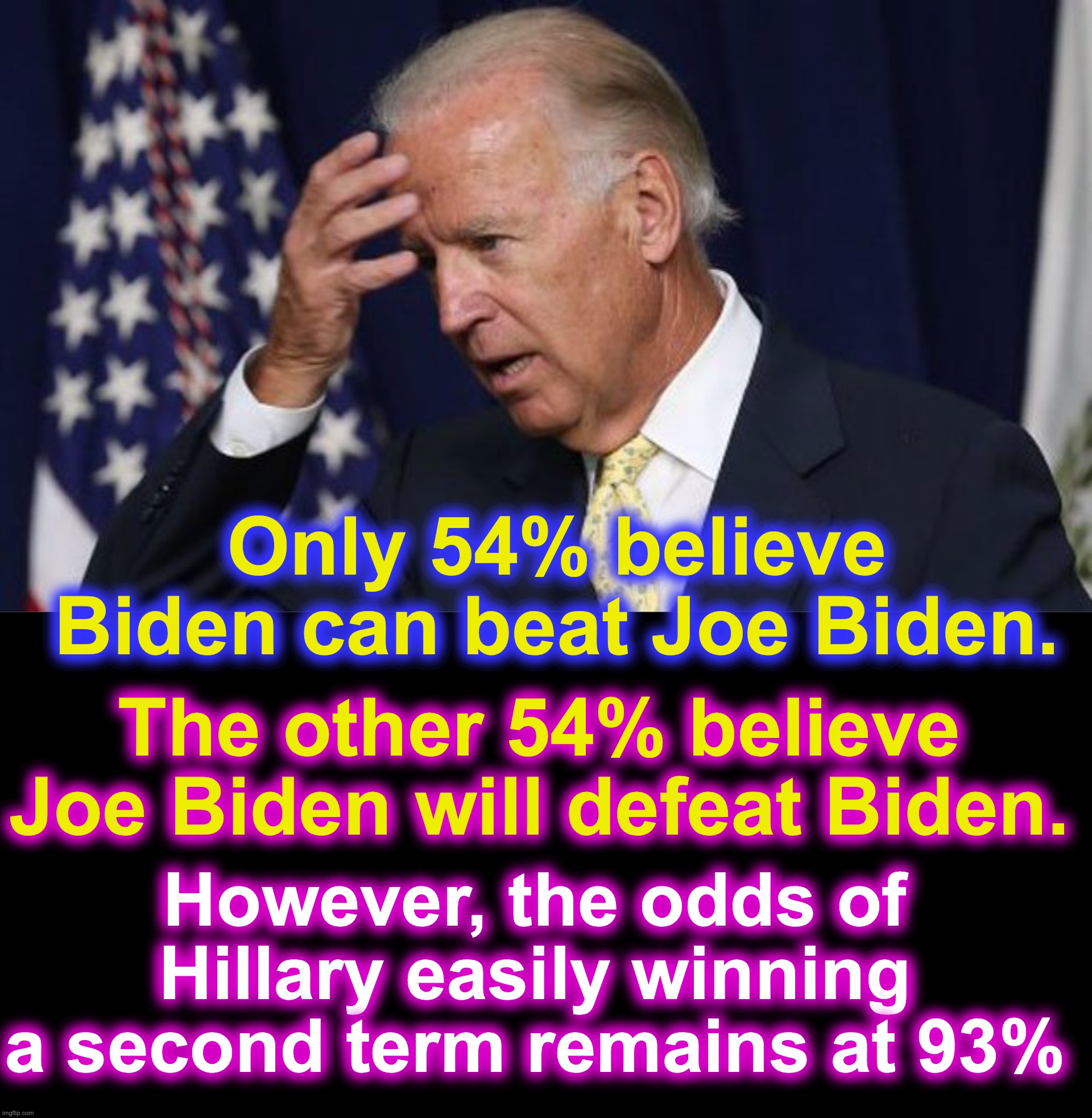 You might as well make up your own polls... I did. | Only 54% believe Biden can beat Joe Biden. The other 54% believe Joe Biden will defeat Biden. However, the odds of Hillary easily winning a second term remains at 93% | image tagged in joe biden worries | made w/ Imgflip meme maker