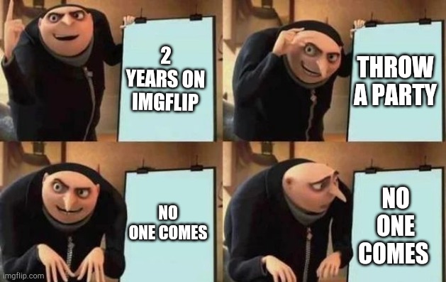 Gru's Plan Meme | 2 YEARS ON IMGFLIP; THROW A PARTY; NO ONE COMES; NO ONE COMES | image tagged in gru's plan | made w/ Imgflip meme maker