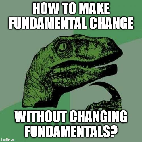 Philosoraptor | HOW TO MAKE FUNDAMENTAL CHANGE; WITHOUT CHANGING FUNDAMENTALS? | image tagged in memes,philosoraptor | made w/ Imgflip meme maker