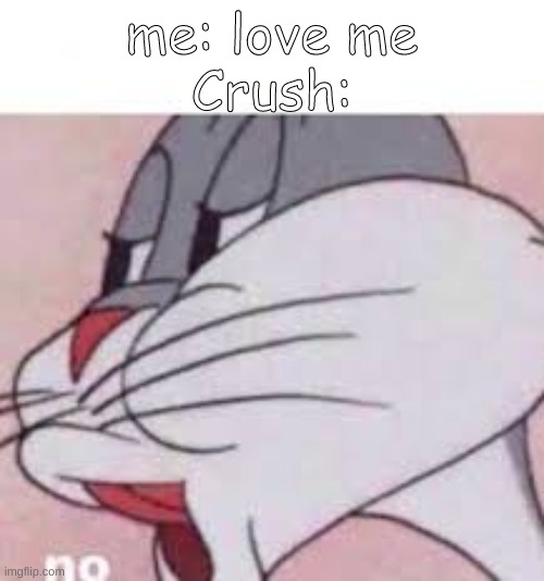 love me plz | me: love me
Crush: | image tagged in no bugs bunny | made w/ Imgflip meme maker