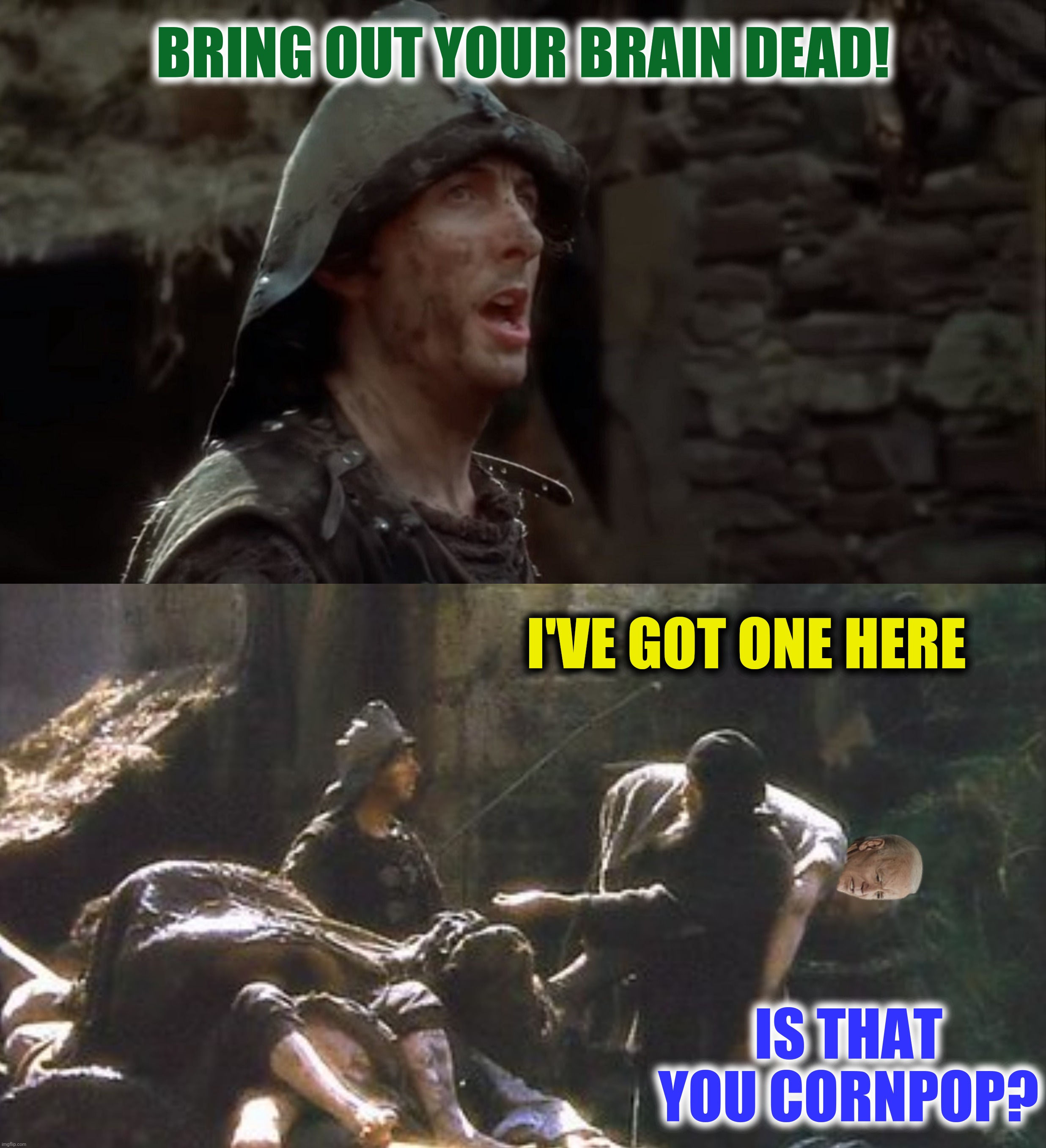 Monty Python And The Joely Grail | BRING OUT YOUR BRAIN DEAD! I'VE GOT ONE HERE; IS THAT YOU CORNPOP? | image tagged in bad photoshop,monty python and the holy grail,joe biden,bring out your dead | made w/ Imgflip meme maker