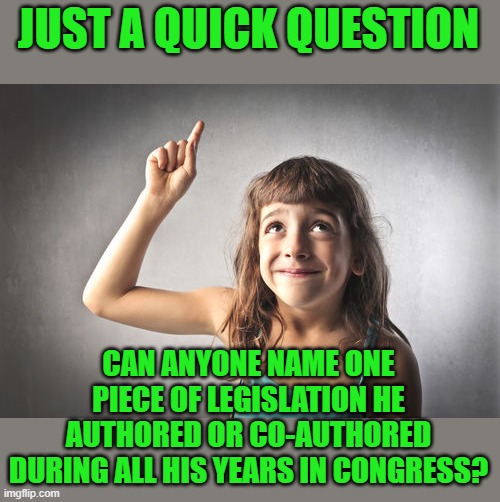 JUST A QUICK QUESTION CAN ANYONE NAME ONE PIECE OF LEGISLATION HE AUTHORED OR CO-AUTHORED DURING ALL HIS YEARS IN CONGRESS? | made w/ Imgflip meme maker