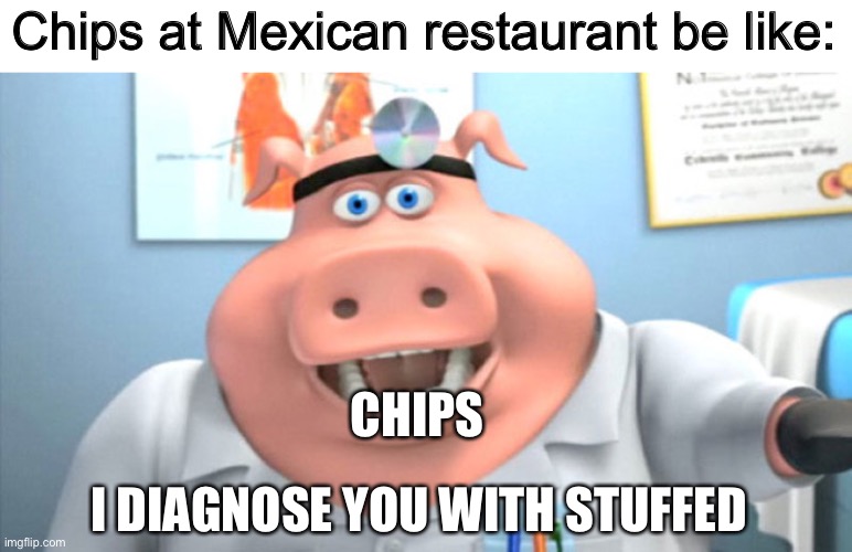 Mexican restaurant | Chips at Mexican restaurant be like:; CHIPS; I DIAGNOSE YOU WITH STUFFED | image tagged in i diagnose you with dead,chips | made w/ Imgflip meme maker