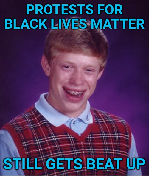 You'll never appease them. Ever. | PROTESTS FOR BLACK LIVES MATTER; STILL GETS BEAT UP | image tagged in memes,bad luck brian | made w/ Imgflip meme maker