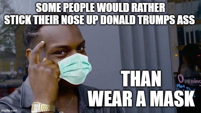 Roll Safe And Really Think About It | SOME PEOPLE WOULD RATHER STICK THEIR NOSE UP DONALD TRUMPS ASS; THAN WEAR A MASK | image tagged in memes,roll safe think about it,coronavirus meme,covidiots,coronavirus,covid-19 | made w/ Imgflip meme maker