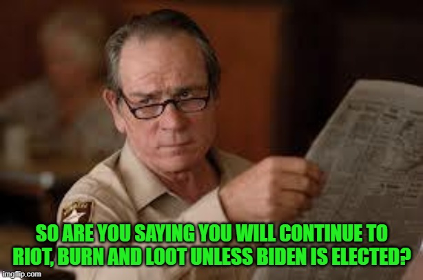 no country for old men tommy lee jones | SO ARE YOU SAYING YOU WILL CONTINUE TO RIOT, BURN AND LOOT UNLESS BIDEN IS ELECTED? | image tagged in no country for old men tommy lee jones | made w/ Imgflip meme maker