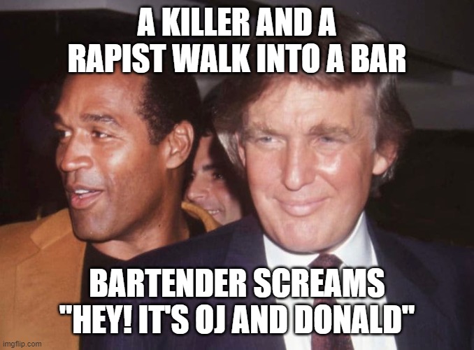 Donald Trump  OJ Simpson | A KILLER AND A RAPIST WALK INTO A BAR BARTENDER SCREAMS "HEY! IT'S OJ AND DONALD" | image tagged in donald trump oj simpson | made w/ Imgflip meme maker