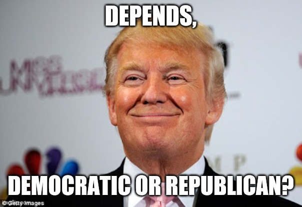Donald trump approves | DEPENDS, DEMOCRATIC OR REPUBLICAN? | image tagged in donald trump approves | made w/ Imgflip meme maker