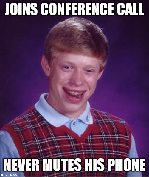 Conference call | JOINS CONFERENCE CALL; NEVER MUTES HIS PHONE | image tagged in memes,bad luck brian,work | made w/ Imgflip meme maker