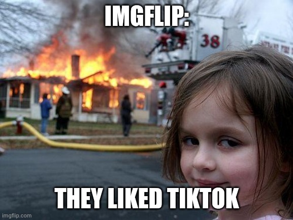Disaster Girl | IMGFLIP:; THEY LIKED TIKTOK | image tagged in memes,disaster girl | made w/ Imgflip meme maker
