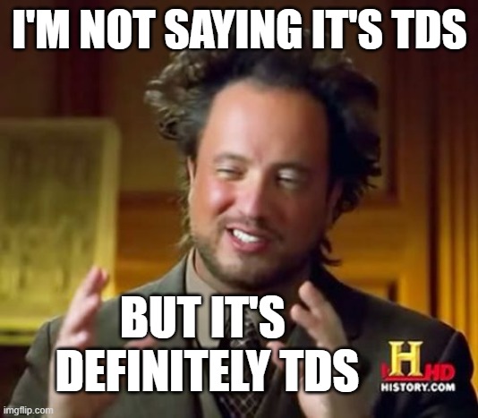 Ancient Aliens Meme | I'M NOT SAYING IT'S TDS BUT IT'S 
DEFINITELY TDS | image tagged in memes,ancient aliens | made w/ Imgflip meme maker