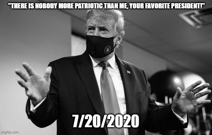 I don't get no respect | "THERE IS NOBODY MORE PATRIOTIC THAN ME, YOUR FAVORITE PRESIDENT!"; 7/20/2020 | image tagged in rebooblicans,mask,trump,trumpanzees | made w/ Imgflip meme maker