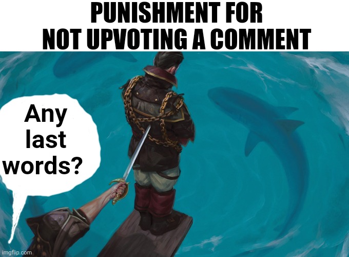 Walk to Plank | PUNISHMENT FOR NOT UPVOTING A COMMENT Any last words? | image tagged in walk to plank | made w/ Imgflip meme maker