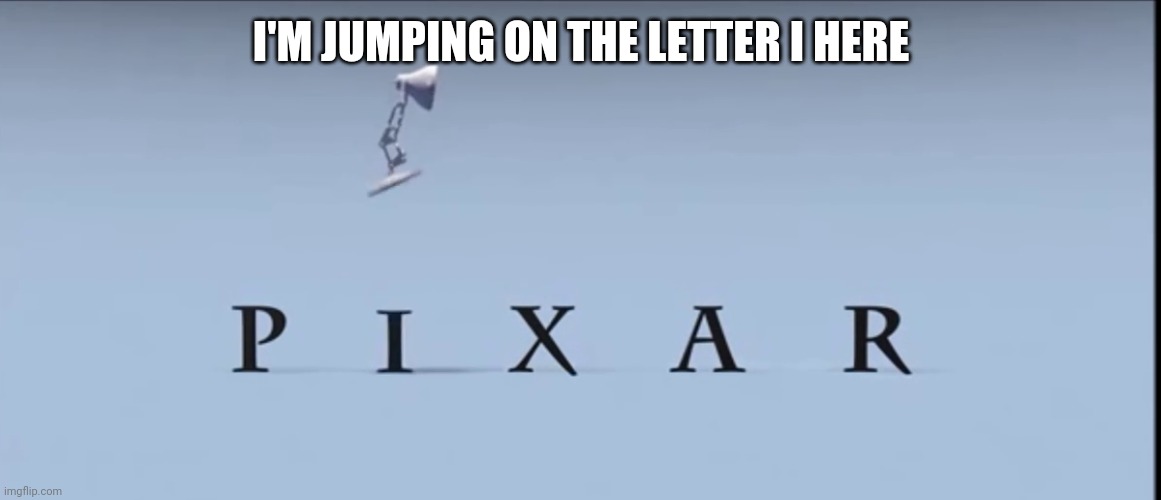 Pixar | I'M JUMPING ON THE LETTER I HERE | image tagged in pixar | made w/ Imgflip meme maker