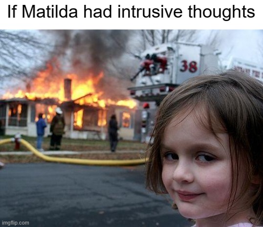 OCD Matilda |  If Matilda had intrusive thoughts | image tagged in memes,disaster girl,ocd,obsessive-compulsive,intrusive thoughts,anxiety | made w/ Imgflip meme maker