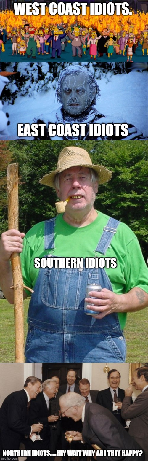 American reality | WEST COAST IDIOTS. EAST COAST IDIOTS; SOUTHERN IDIOTS; NORTHERN IDIOTS.....HEY WAIT WHY ARE THEY HAPPY? | image tagged in memes,laughing men in suits,simpsons angry mob torches,freezing cold,redneck farmer | made w/ Imgflip meme maker