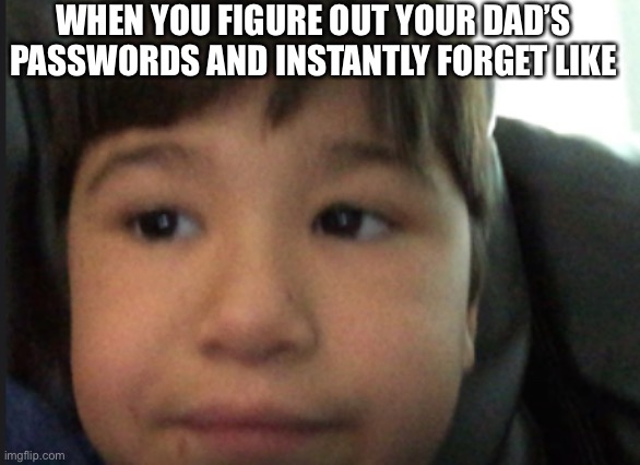 Sad kid | WHEN YOU FIGURE OUT YOUR DAD’S PASSWORDS AND INSTANTLY FORGET LIKE | image tagged in loser | made w/ Imgflip meme maker