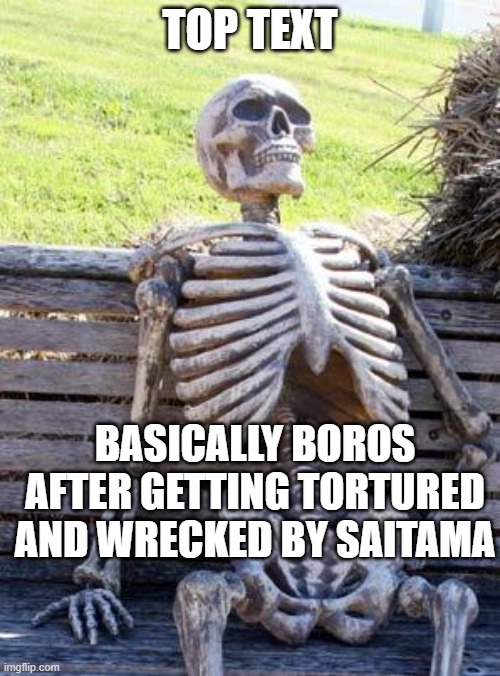 basically boros now.. | TOP TEXT; BASICALLY BOROS AFTER GETTING TORTURED AND WRECKED BY SAITAMA | image tagged in memes,waiting skeleton | made w/ Imgflip meme maker