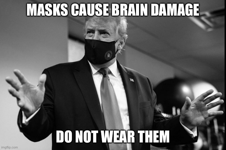 Masks are dangerous | MASKS CAUSE BRAIN DAMAGE; DO NOT WEAR THEM | image tagged in donald trump,mask,covid-19,pandemic | made w/ Imgflip meme maker
